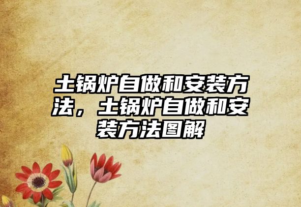 土鍋爐自做和安裝方法，土鍋爐自做和安裝方法圖解