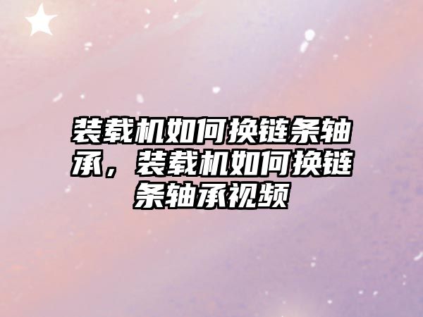 裝載機如何換鏈條軸承，裝載機如何換鏈條軸承視頻