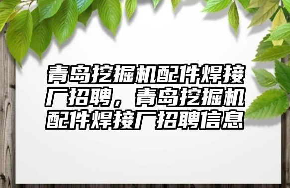 青島挖掘機配件焊接廠招聘，青島挖掘機配件焊接廠招聘信息