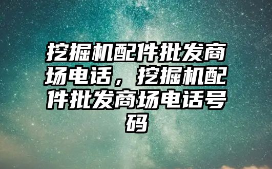 挖掘機(jī)配件批發(fā)商場電話，挖掘機(jī)配件批發(fā)商場電話號碼