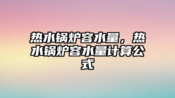 熱水鍋爐容水量，熱水鍋爐容水量計(jì)算公式