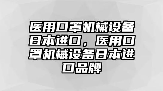 醫(yī)用口罩機械設備日本進口，醫(yī)用口罩機械設備日本進口品牌