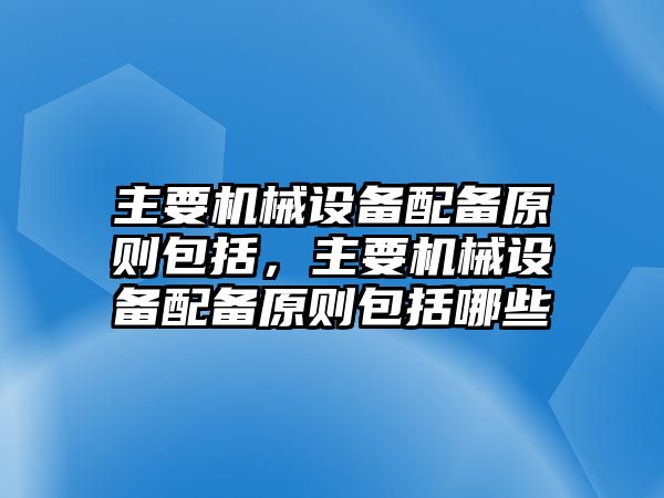 主要機械設(shè)備配備原則包括，主要機械設(shè)備配備原則包括哪些