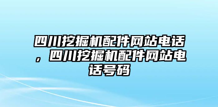 四川挖掘機配件網站電話，四川挖掘機配件網站電話號碼