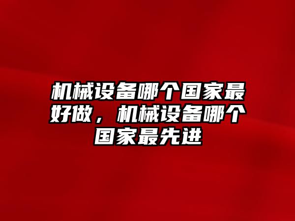 機械設備哪個國家最好做，機械設備哪個國家最先進