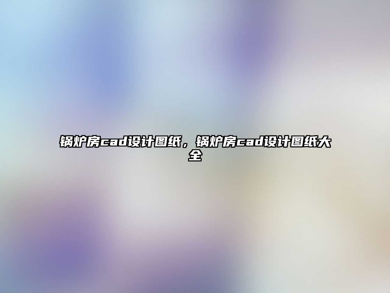 鍋爐房cad設計圖紙，鍋爐房cad設計圖紙大全