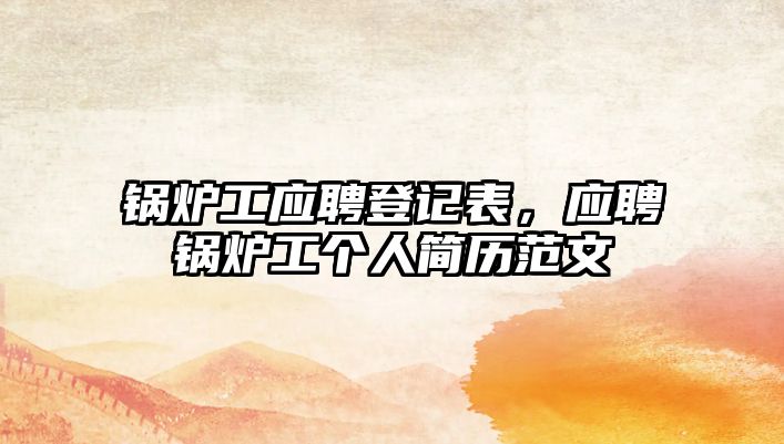 鍋爐工應聘登記表，應聘鍋爐工個人簡歷范文