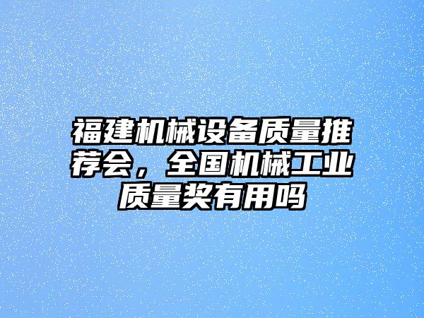 福建機械設(shè)備質(zhì)量推薦會，全國機械工業(yè)質(zhì)量獎有用嗎