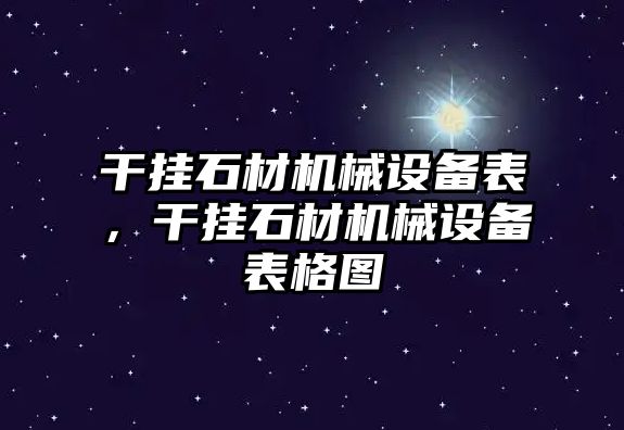 干掛石材機械設(shè)備表，干掛石材機械設(shè)備表格圖