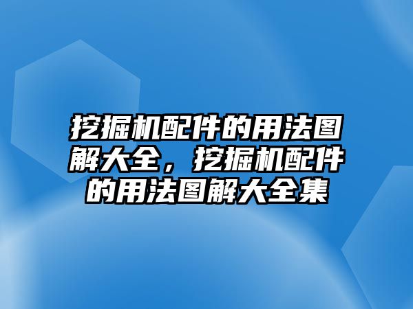 挖掘機(jī)配件的用法圖解大全，挖掘機(jī)配件的用法圖解大全集