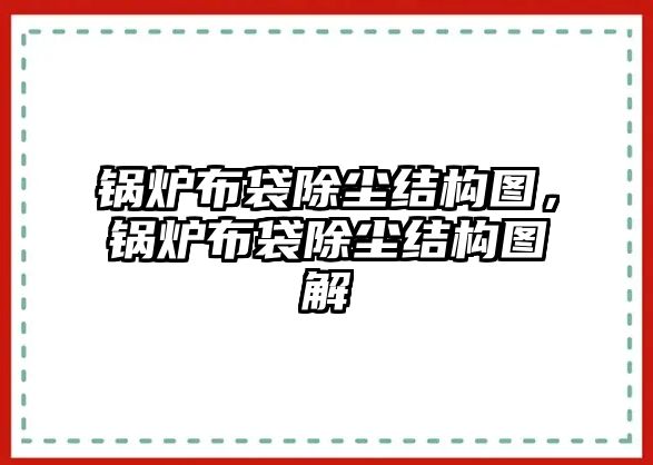 鍋爐布袋除塵結(jié)構(gòu)圖，鍋爐布袋除塵結(jié)構(gòu)圖解