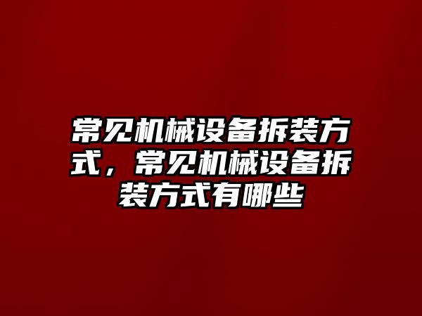 常見機械設備拆裝方式，常見機械設備拆裝方式有哪些