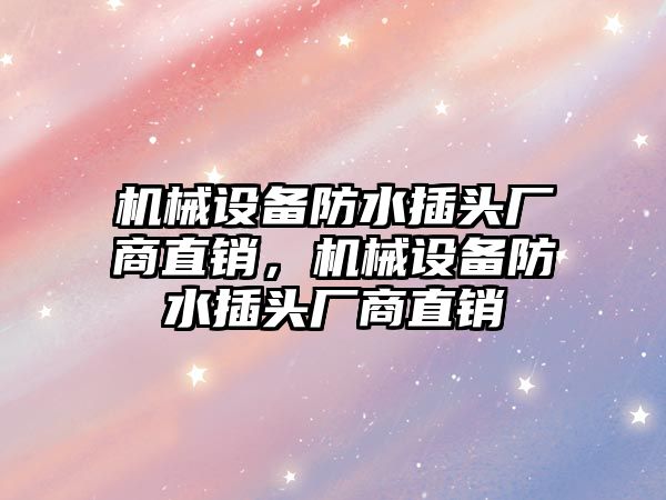 機械設(shè)備防水插頭廠商直銷，機械設(shè)備防水插頭廠商直銷