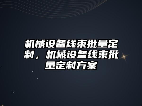 機械設(shè)備線束批量定制，機械設(shè)備線束批量定制方案