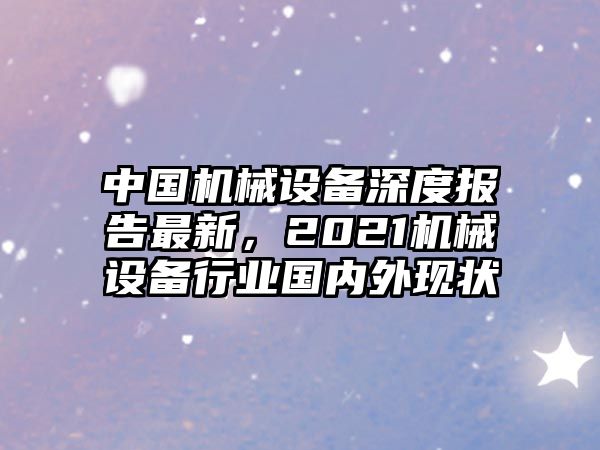 中國機械設(shè)備深度報告最新，2021機械設(shè)備行業(yè)國內(nèi)外現(xiàn)狀