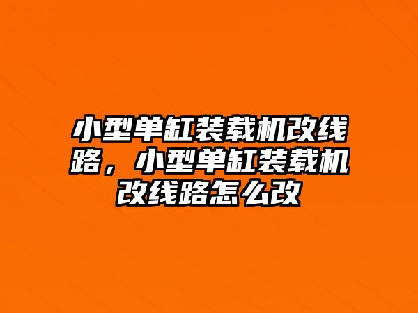 小型單缸裝載機改線路，小型單缸裝載機改線路怎么改