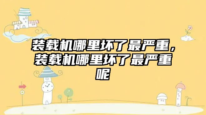 裝載機哪里壞了最嚴重，裝載機哪里壞了最嚴重呢