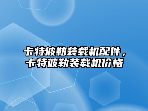 卡特彼勒裝載機配件，卡特彼勒裝載機價格