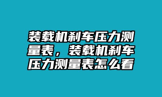 裝載機(jī)剎車(chē)壓力測(cè)量表，裝載機(jī)剎車(chē)壓力測(cè)量表怎么看