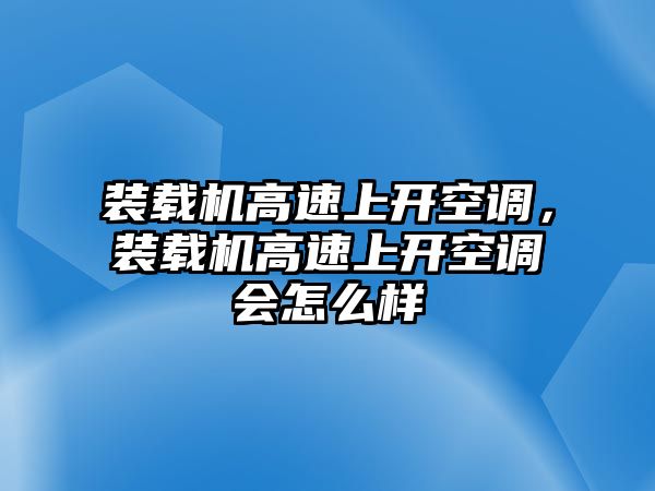 裝載機高速上開空調(diào)，裝載機高速上開空調(diào)會怎么樣