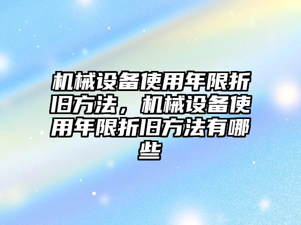 機(jī)械設(shè)備使用年限折舊方法，機(jī)械設(shè)備使用年限折舊方法有哪些