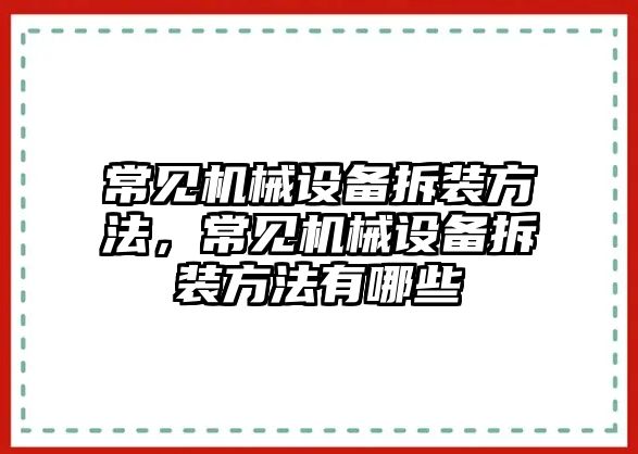 常見機械設備拆裝方法，常見機械設備拆裝方法有哪些