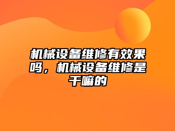 機械設備維修有效果嗎，機械設備維修是干嘛的