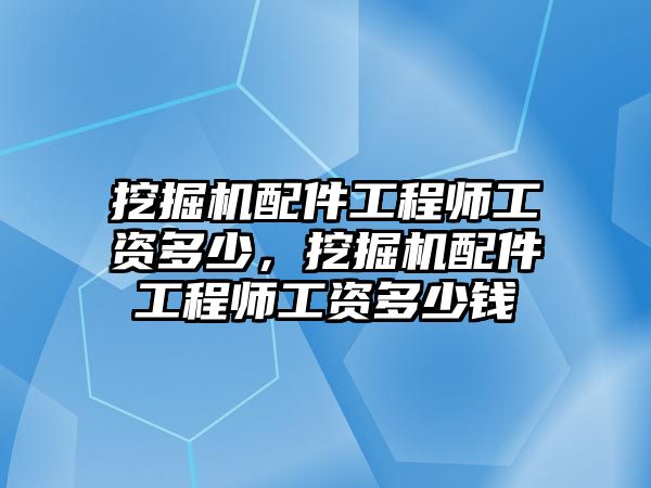 挖掘機(jī)配件工程師工資多少，挖掘機(jī)配件工程師工資多少錢