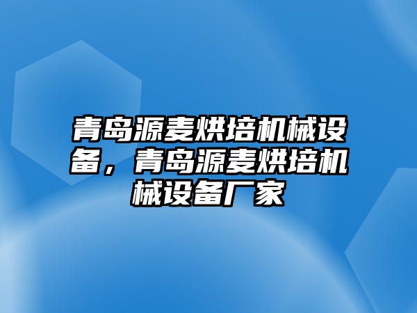 青島源麥烘培機(jī)械設(shè)備，青島源麥烘培機(jī)械設(shè)備廠家