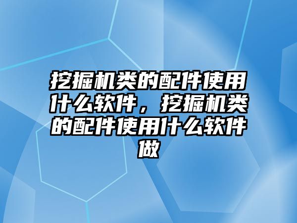 挖掘機(jī)類的配件使用什么軟件，挖掘機(jī)類的配件使用什么軟件做