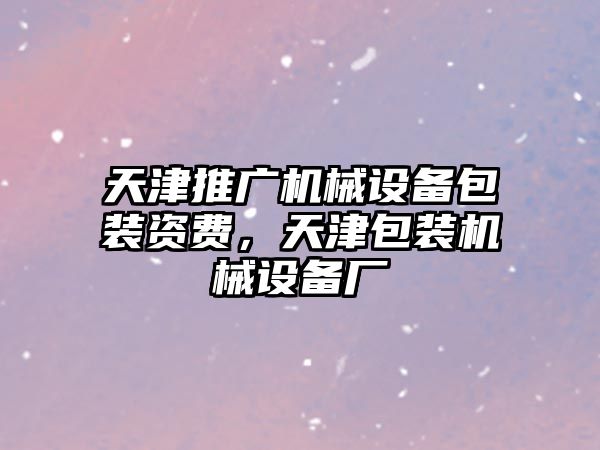 天津推廣機械設(shè)備包裝資費，天津包裝機械設(shè)備廠