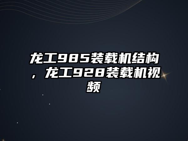 龍工985裝載機(jī)結(jié)構(gòu)，龍工928裝載機(jī)視頻