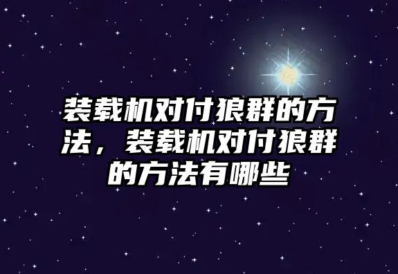 裝載機(jī)對(duì)付狼群的方法，裝載機(jī)對(duì)付狼群的方法有哪些