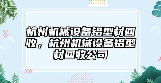 杭州機械設(shè)備鋁型材回收，杭州機械設(shè)備鋁型材回收公司