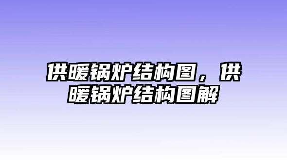 供暖鍋爐結(jié)構(gòu)圖，供暖鍋爐結(jié)構(gòu)圖解