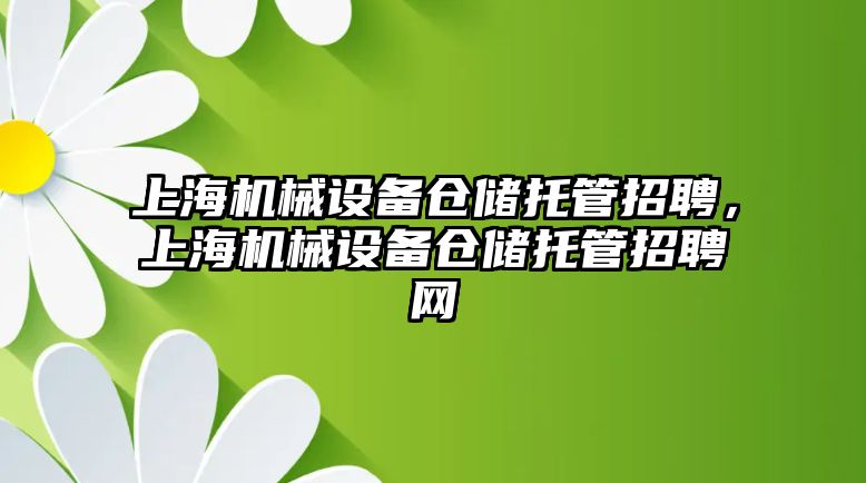 上海機械設(shè)備倉儲托管招聘，上海機械設(shè)備倉儲托管招聘網(wǎng)