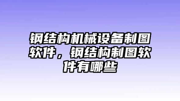 鋼結(jié)構(gòu)機(jī)械設(shè)備制圖軟件，鋼結(jié)構(gòu)制圖軟件有哪些