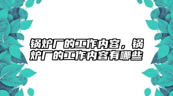 鍋爐廠的工作內(nèi)容，鍋爐廠的工作內(nèi)容有哪些