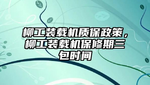 柳工裝載機(jī)質(zhì)保政策，柳工裝載機(jī)保修期三包時間