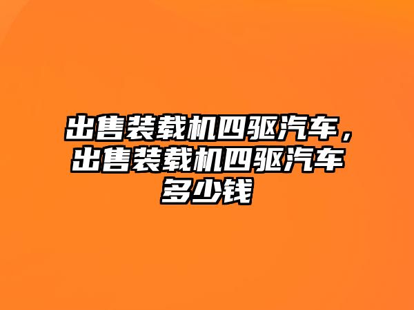 出售裝載機(jī)四驅(qū)汽車，出售裝載機(jī)四驅(qū)汽車多少錢