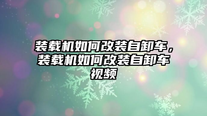 裝載機(jī)如何改裝自卸車，裝載機(jī)如何改裝自卸車視頻