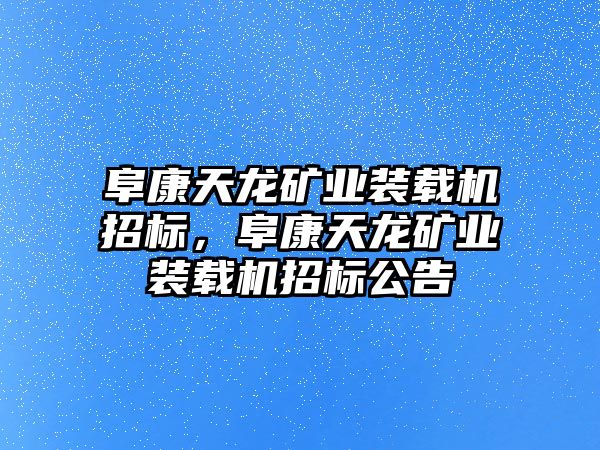 阜康天龍礦業(yè)裝載機招標，阜康天龍礦業(yè)裝載機招標公告