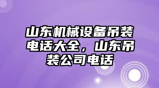 山東機械設(shè)備吊裝電話大全，山東吊裝公司電話