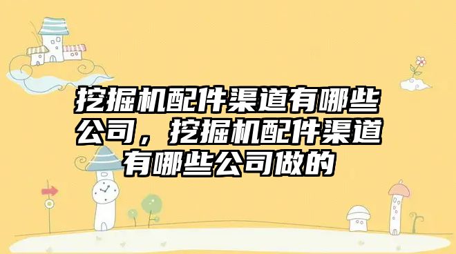 挖掘機配件渠道有哪些公司，挖掘機配件渠道有哪些公司做的