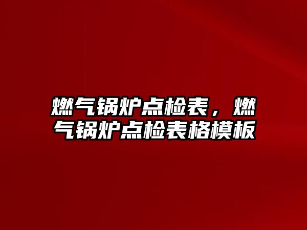 燃?xì)忮仩t點檢表，燃?xì)忮仩t點檢表格模板