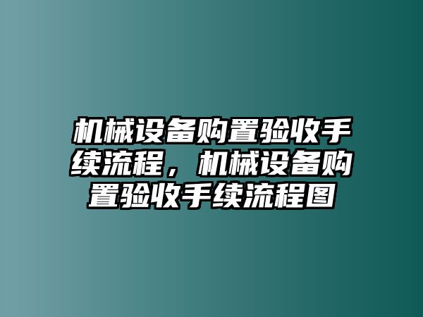 機(jī)械設(shè)備購(gòu)置驗(yàn)收手續(xù)流程，機(jī)械設(shè)備購(gòu)置驗(yàn)收手續(xù)流程圖