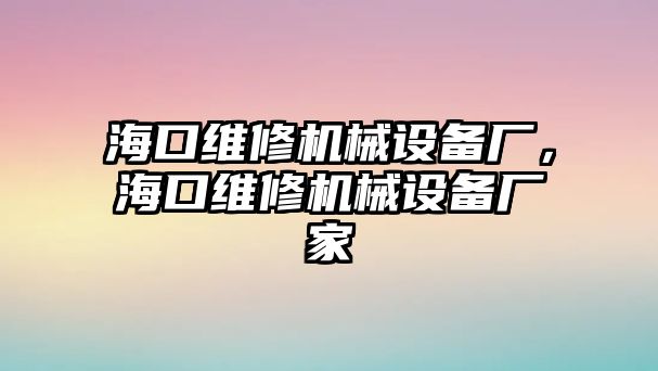 ?？诰S修機(jī)械設(shè)備廠，?？诰S修機(jī)械設(shè)備廠家