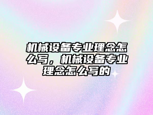 機械設備專業(yè)理念怎么寫，機械設備專業(yè)理念怎么寫的