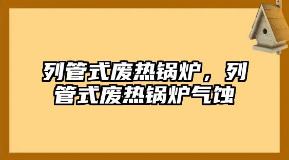 列管式廢熱鍋爐，列管式廢熱鍋爐氣蝕