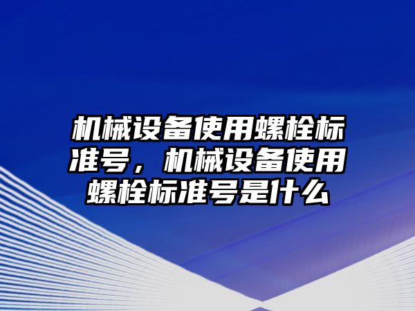 機械設(shè)備使用螺栓標準號，機械設(shè)備使用螺栓標準號是什么